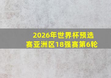 2026年世界杯预选赛亚洲区18强赛第6轮