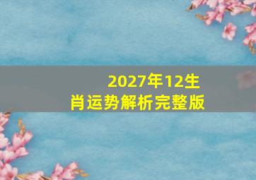 2027年12生肖运势解析完整版