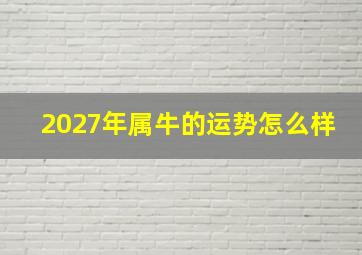 2027年属牛的运势怎么样