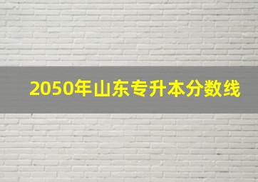 2050年山东专升本分数线