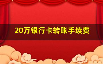 20万银行卡转账手续费