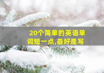 20个简单的英语单词短一点,最好是写