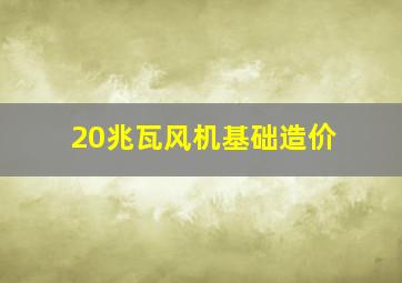 20兆瓦风机基础造价