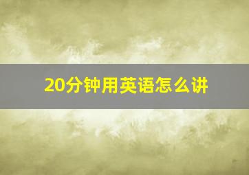 20分钟用英语怎么讲