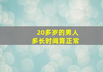 20多岁的男人多长时间算正常