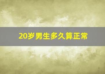 20岁男生多久算正常