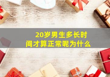 20岁男生多长时间才算正常呢为什么