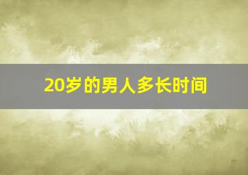 20岁的男人多长时间