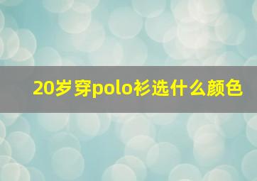 20岁穿polo衫选什么颜色