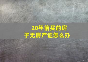 20年前买的房子无房产证怎么办