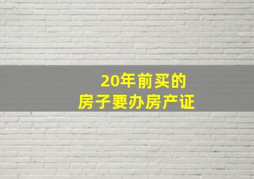 20年前买的房子要办房产证