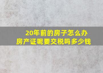 20年前的房子怎么办房产证呢要交税吗多少钱