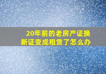 20年前的老房产证换新证变成租赁了怎么办