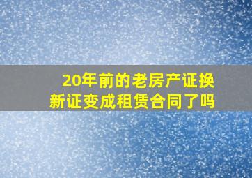 20年前的老房产证换新证变成租赁合同了吗