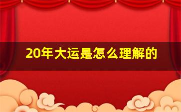 20年大运是怎么理解的