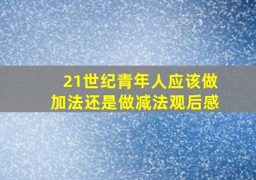 21世纪青年人应该做加法还是做减法观后感