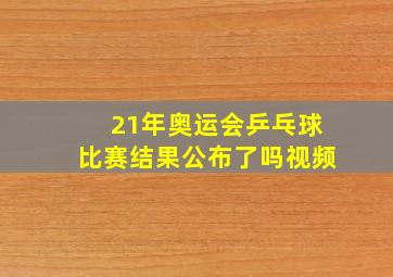 21年奥运会乒乓球比赛结果公布了吗视频