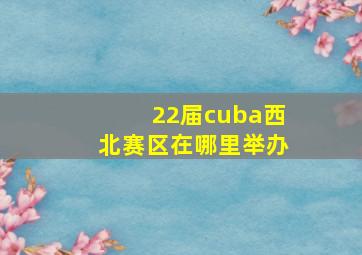 22届cuba西北赛区在哪里举办