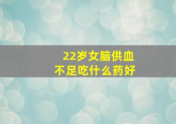 22岁女脑供血不足吃什么药好