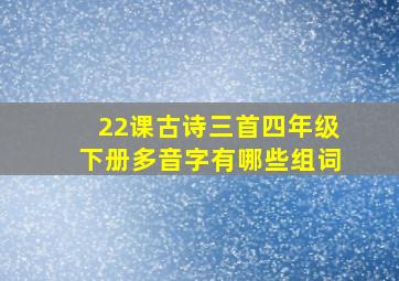 22课古诗三首四年级下册多音字有哪些组词