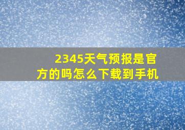 2345天气预报是官方的吗怎么下载到手机