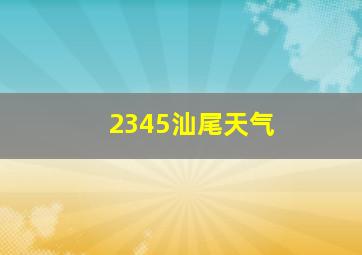 2345汕尾天气