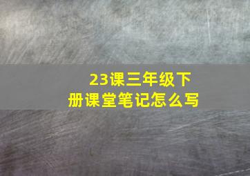 23课三年级下册课堂笔记怎么写