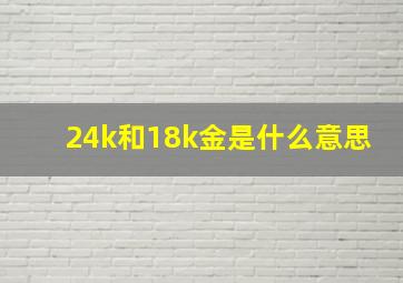 24k和18k金是什么意思