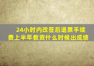 24小时内改签后退票手续费上半年教资什么时候出成绩