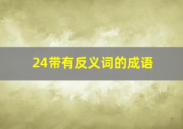 24带有反义词的成语