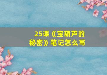 25课《宝葫芦的秘密》笔记怎么写