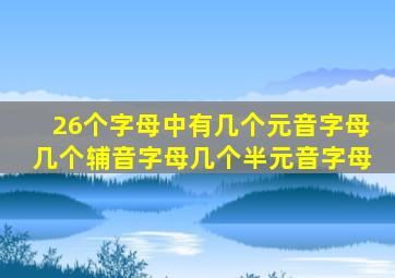 26个字母中有几个元音字母几个辅音字母几个半元音字母