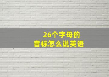 26个字母的音标怎么说英语