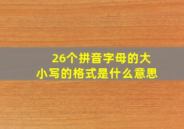 26个拼音字母的大小写的格式是什么意思