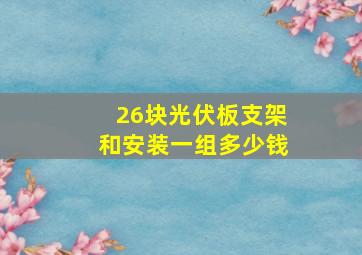 26块光伏板支架和安装一组多少钱