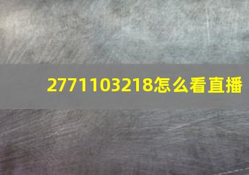 2771103218怎么看直播