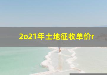 2o21年土地征收单价r