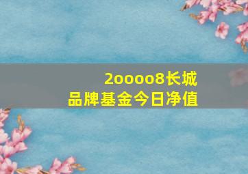 2oooo8长城品牌基金今日净值