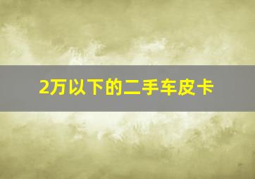 2万以下的二手车皮卡