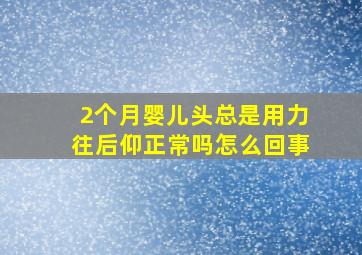 2个月婴儿头总是用力往后仰正常吗怎么回事