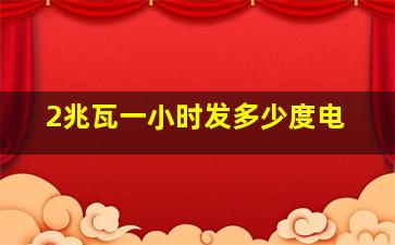 2兆瓦一小时发多少度电