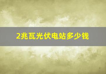 2兆瓦光伏电站多少钱