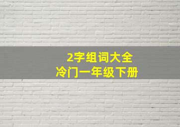 2字组词大全冷门一年级下册