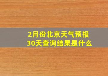 2月份北京天气预报30天查询结果是什么