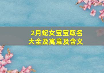 2月蛇女宝宝取名大全及寓意及含义