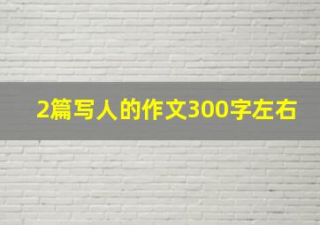 2篇写人的作文300字左右