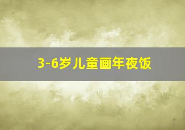 3-6岁儿童画年夜饭