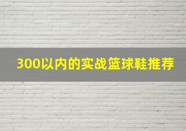 300以内的实战篮球鞋推荐