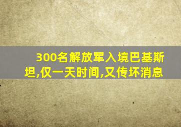 300名解放军入境巴基斯坦,仅一天时间,又传坏消息