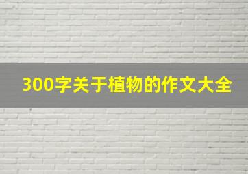 300字关于植物的作文大全